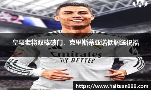 皇马老将双棒破门，克里斯蒂亚诺低调送祝福