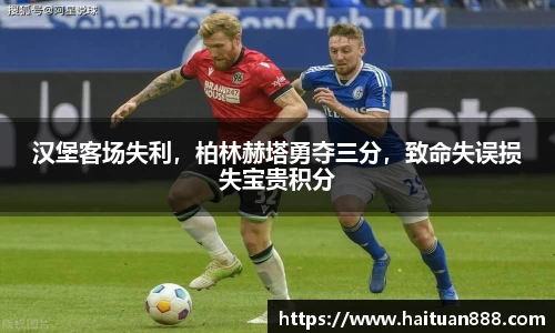 汉堡客场失利，柏林赫塔勇夺三分，致命失误损失宝贵积分