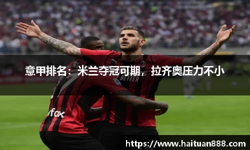 意甲排名：米兰夺冠可期，拉齐奥压力不小