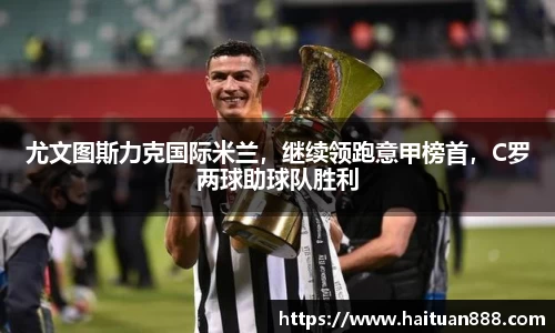 尤文图斯力克国际米兰，继续领跑意甲榜首，C罗两球助球队胜利