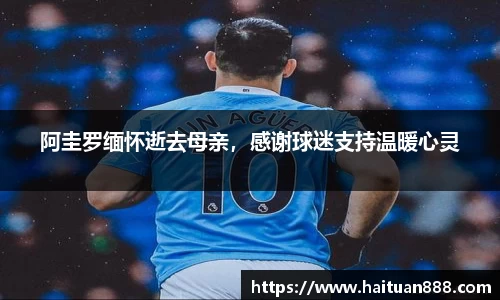 阿圭罗缅怀逝去母亲，感谢球迷支持温暖心灵
