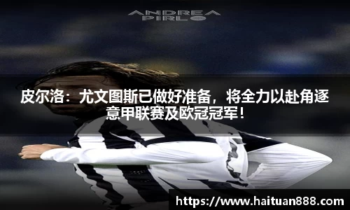 皮尔洛：尤文图斯已做好准备，将全力以赴角逐意甲联赛及欧冠冠军！