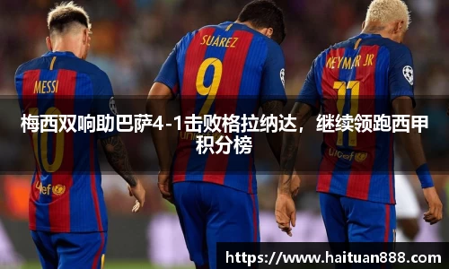 梅西双响助巴萨4-1击败格拉纳达，继续领跑西甲积分榜