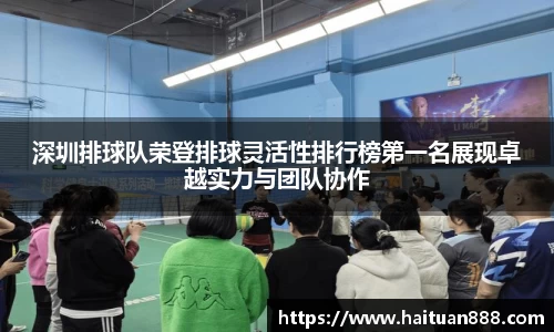 深圳排球队荣登排球灵活性排行榜第一名展现卓越实力与团队协作