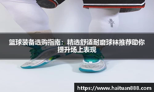 篮球装备选购指南：精选舒适耐磨球袜推荐助你提升场上表现