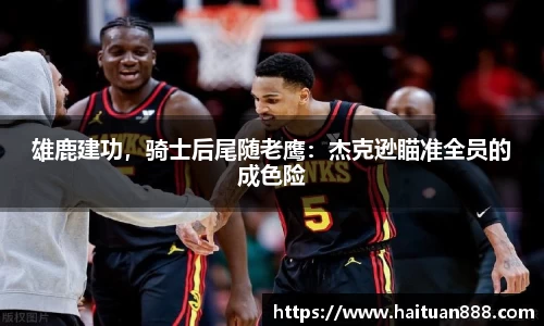 雄鹿建功，骑士后尾随老鹰：杰克逊瞄准全员的成色险