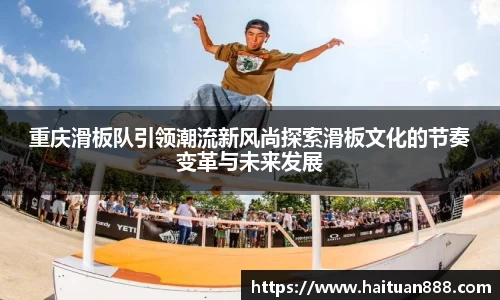 重庆滑板队引领潮流新风尚探索滑板文化的节奏变革与未来发展