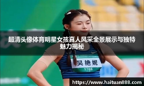 超清头像体育明星女孩真人风采全景展示与独特魅力揭秘