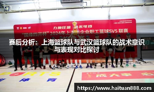 赛后分析：上海篮球队与武汉篮球队的战术意识与表现对比探讨