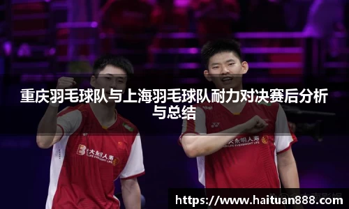 重庆羽毛球队与上海羽毛球队耐力对决赛后分析与总结