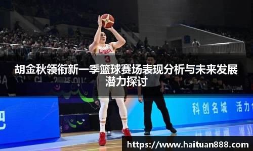 胡金秋领衔新一季篮球赛场表现分析与未来发展潜力探讨