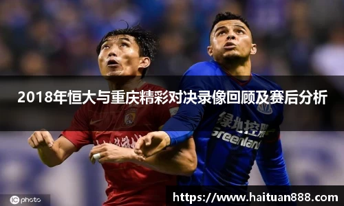 2018年恒大与重庆精彩对决录像回顾及赛后分析