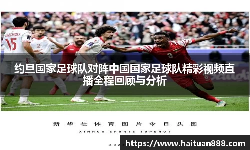 约旦国家足球队对阵中国国家足球队精彩视频直播全程回顾与分析