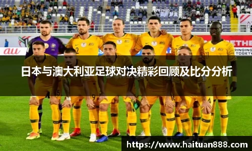 日本与澳大利亚足球对决精彩回顾及比分分析