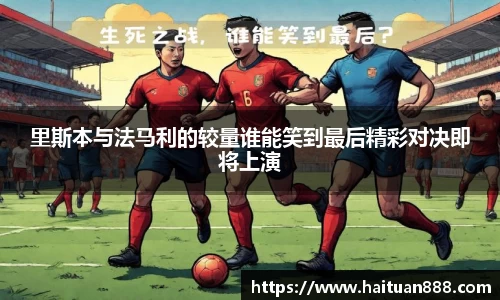 里斯本与法马利的较量谁能笑到最后精彩对决即将上演