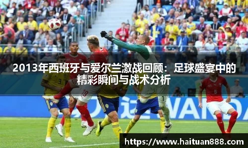 2013年西班牙与爱尔兰激战回顾：足球盛宴中的精彩瞬间与战术分析