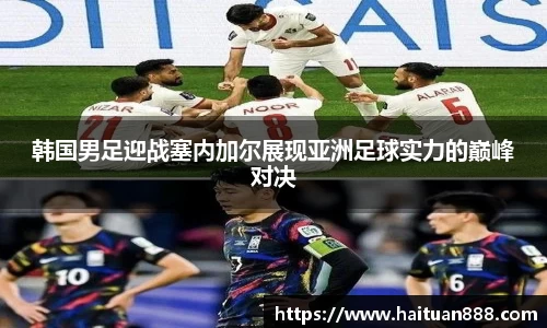 韩国男足迎战塞内加尔展现亚洲足球实力的巅峰对决