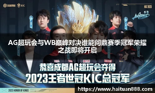 AG超玩会与WB巅峰对决谁能问鼎赛季冠军荣耀之战即将开启