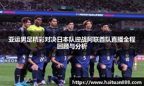 亚运男足精彩对决日本队迎战阿联酋队直播全程回顾与分析