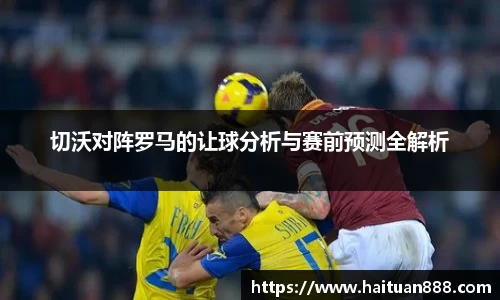 切沃对阵罗马的让球分析与赛前预测全解析