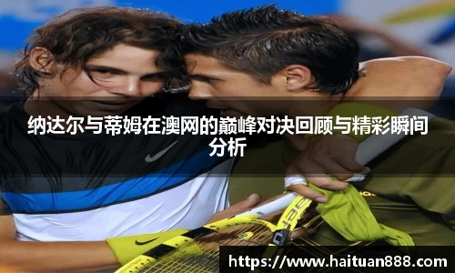 纳达尔与蒂姆在澳网的巅峰对决回顾与精彩瞬间分析
