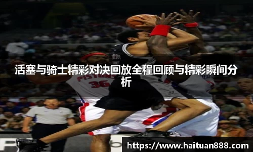 活塞与骑士精彩对决回放全程回顾与精彩瞬间分析
