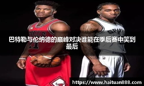 巴特勒与伦纳德的巅峰对决谁能在季后赛中笑到最后