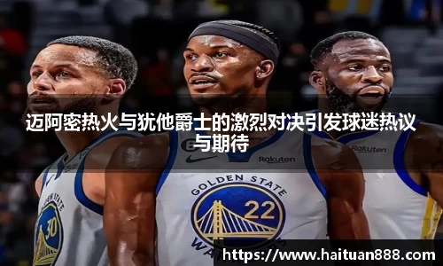 迈阿密热火与犹他爵士的激烈对决引发球迷热议与期待