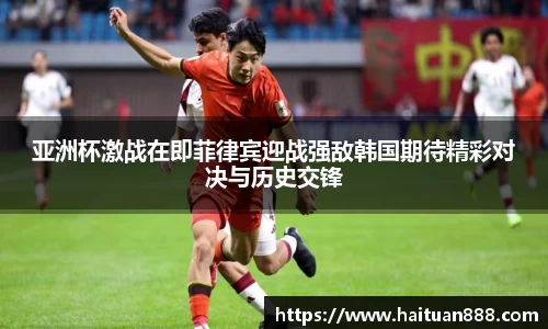 亚洲杯激战在即菲律宾迎战强敌韩国期待精彩对决与历史交锋