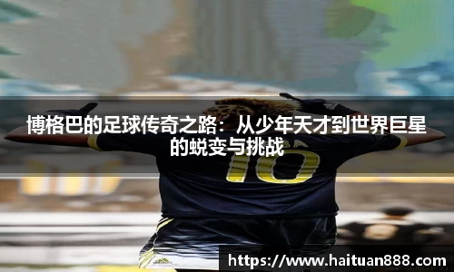 博格巴的足球传奇之路：从少年天才到世界巨星的蜕变与挑战