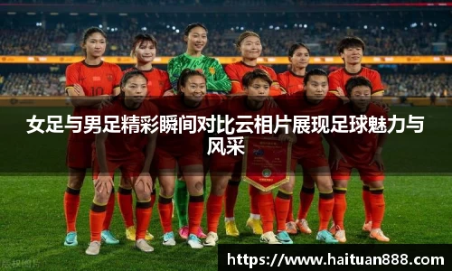 女足与男足精彩瞬间对比云相片展现足球魅力与风采