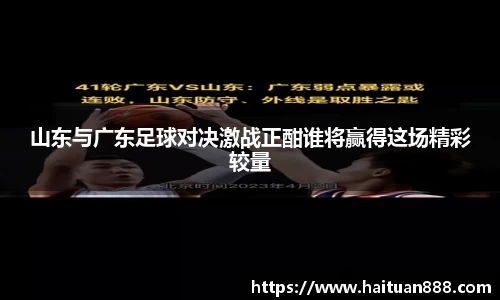 山东与广东足球对决激战正酣谁将赢得这场精彩较量
