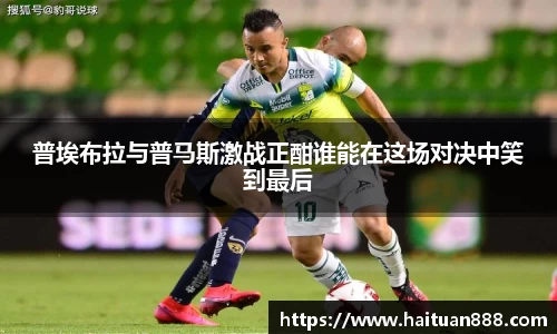 普埃布拉与普马斯激战正酣谁能在这场对决中笑到最后