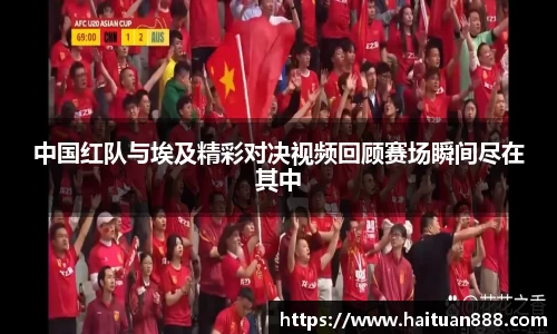 中国红队与埃及精彩对决视频回顾赛场瞬间尽在其中