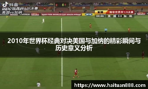 2010年世界杯经典对决美国与加纳的精彩瞬间与历史意义分析
