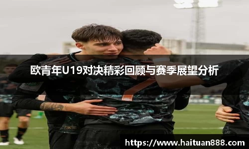 欧青年U19对决精彩回顾与赛季展望分析
