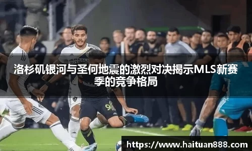 洛杉矶银河与圣何地震的激烈对决揭示MLS新赛季的竞争格局