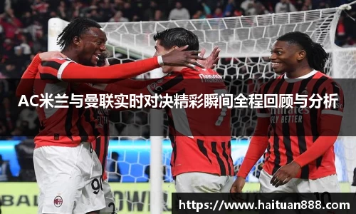 AC米兰与曼联实时对决精彩瞬间全程回顾与分析