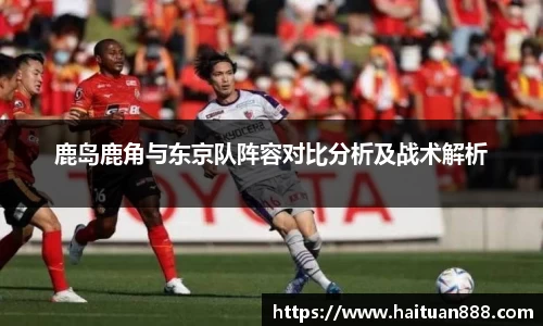 鹿岛鹿角与东京队阵容对比分析及战术解析