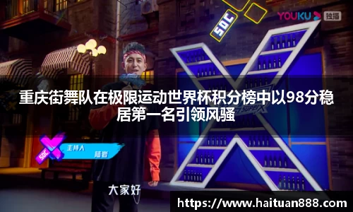 重庆街舞队在极限运动世界杯积分榜中以98分稳居第一名引领风骚