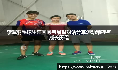 李军羽毛球生涯回顾与展望对话分享运动精神与成长历程