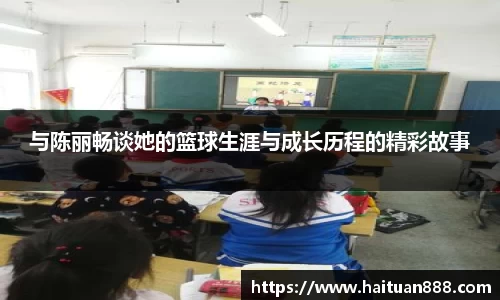 与陈丽畅谈她的篮球生涯与成长历程的精彩故事
