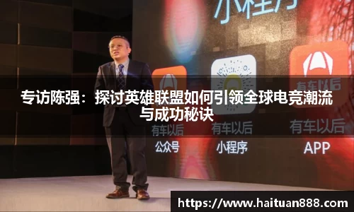 专访陈强：探讨英雄联盟如何引领全球电竞潮流与成功秘诀