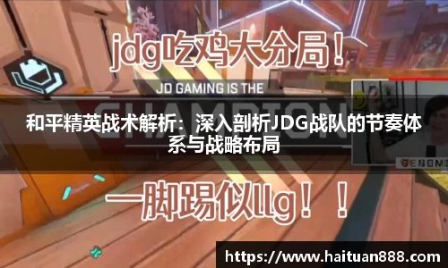和平精英战术解析：深入剖析JDG战队的节奏体系与战略布局