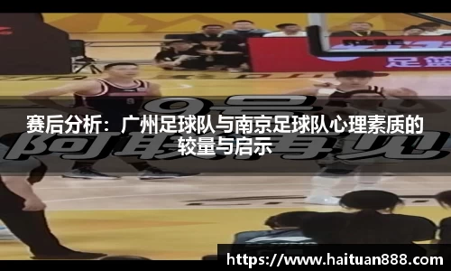 赛后分析：广州足球队与南京足球队心理素质的较量与启示
