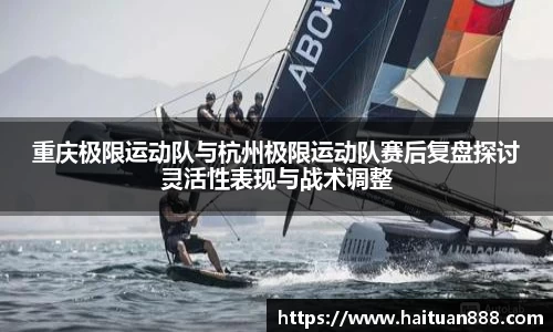 重庆极限运动队与杭州极限运动队赛后复盘探讨灵活性表现与战术调整