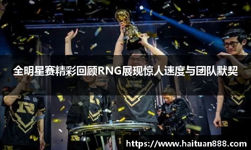 全明星赛精彩回顾RNG展现惊人速度与团队默契