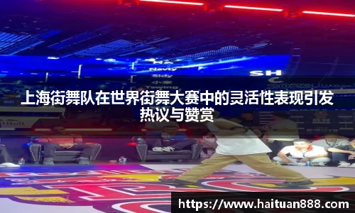 上海街舞队在世界街舞大赛中的灵活性表现引发热议与赞赏