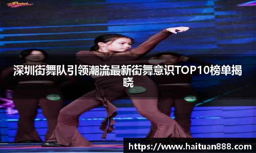 深圳街舞队引领潮流最新街舞意识TOP10榜单揭晓