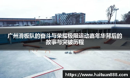 广州滑板队的奋斗与荣耀极限运动嘉年华背后的故事与突破历程